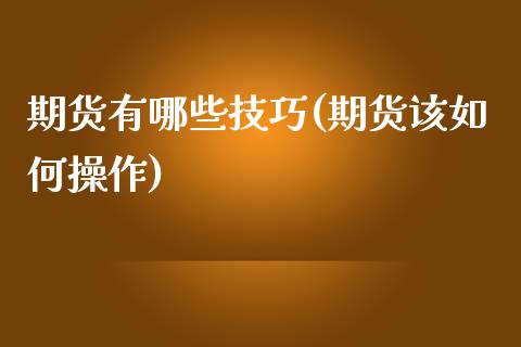 期货有哪些技巧(期货该如何操作)