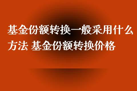 基金份额转换一般采用什么方法 基金份额转换价格_https://www.dglong8.com_基金理财_第1张