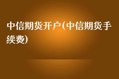 中信期货开户(中信期货手续费)