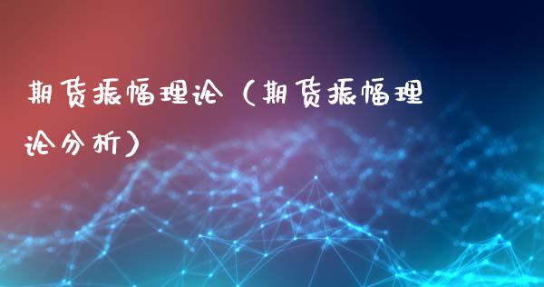 期货振幅理论（期货振幅理论分析）