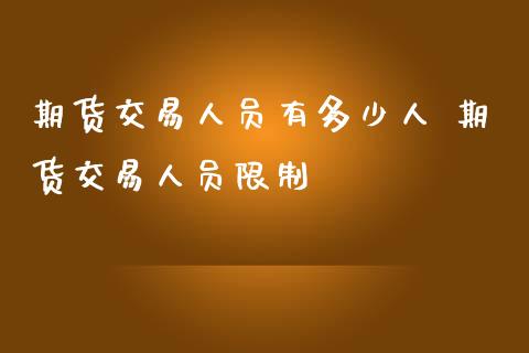 期货交易人员有多少人 期货交易人员限制