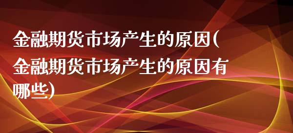 金融期货市场产生的原因(金融期货市场产生的原因有哪些)