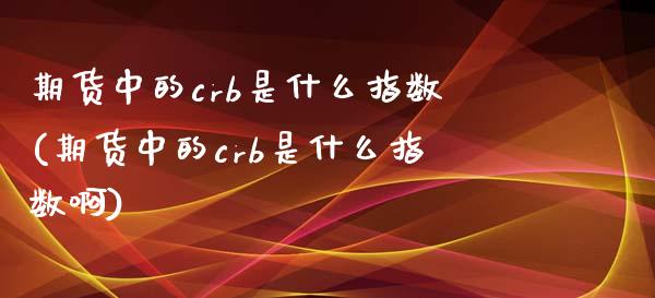 期货中的crb是什么指数(期货中的crb是什么指数啊)