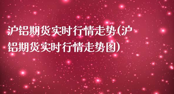 沪铝期货实时行情走势(沪铝期货实时行情走势图)