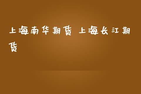 上海南华期货 上海长江期货