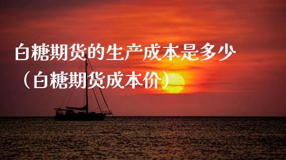 白糖期货的生产成本是多少（白糖期货成本价）