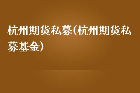 杭州期货私募(杭州期货私募基金)