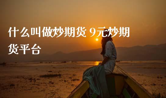 什么叫做炒期货 9元炒期货平台