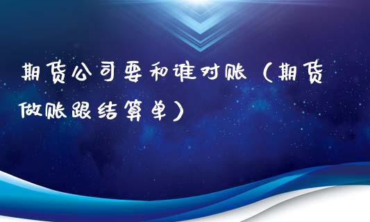 期货公司要和谁对账（期货跟结算单）