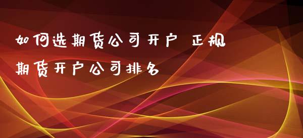 如何选期货公司开户 正规期货开户公司排名