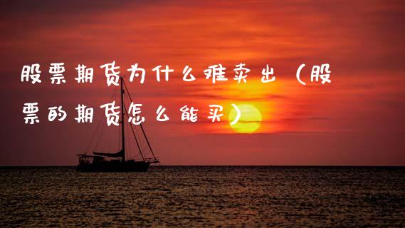 股票期货为什么难卖出（股票的期货怎么能买）