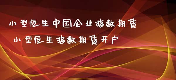 小型恒生中国企业指数期货 小型恒生指数期货开户