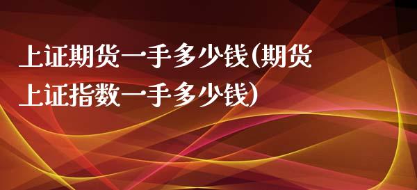 上证期货一手多少钱(期货上证指数一手多少钱)