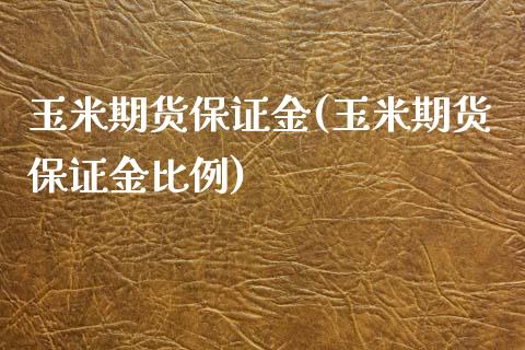 玉米期货保证金(玉米期货保证金比例)