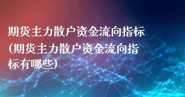 期货主力散户资金流向指标(期货主力散户资金流向指标有哪些)
