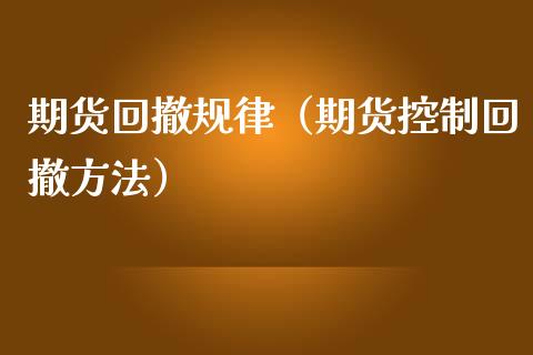 期货回撤规律（期货控制回撤方法）
