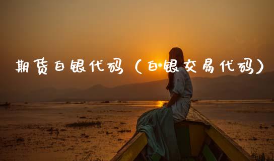 期货白银代码（白银交易代码）