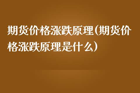 期货价格涨跌原理(期货价格涨跌原理是什么)