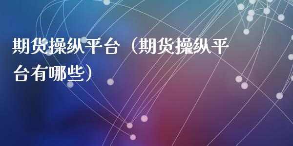 期货操纵平台（期货操纵平台有哪些）