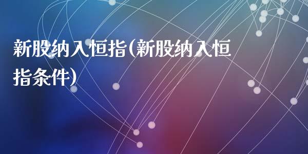 新股纳入恒指(新股纳入恒指条件)