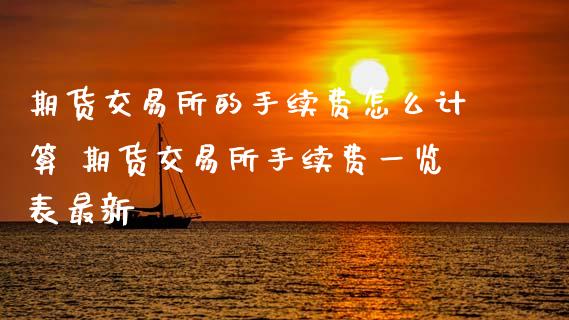 期货交易所的手续费怎么计算 期货交易所手续费一览表最新