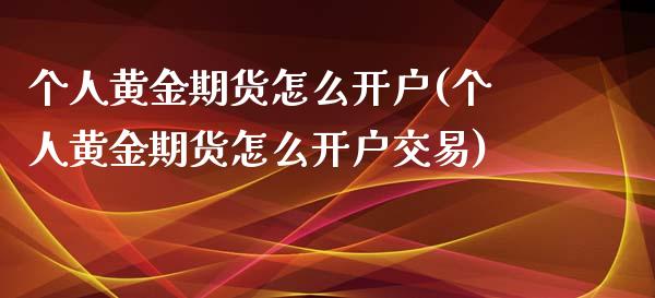 个人黄金期货怎么开户(个人黄金期货怎么开户交易)