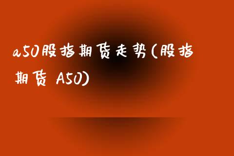 a50股指期货走势(股指期货 A50)_期货理财_第1张_宇龙理财网 a50股指期货走势(股指期货 A50)_https://www.dglong8.com_期货理财_第1张