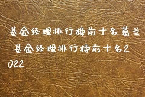 基金经理排行榜前十名葛兰 基金经理排行榜前十名2022