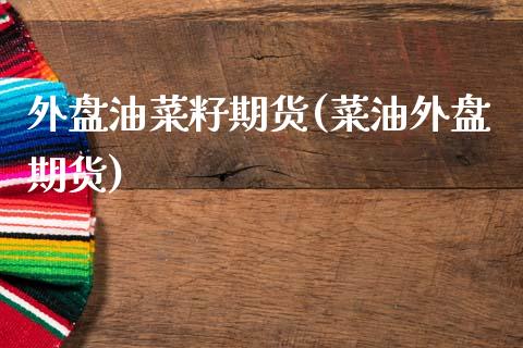 外盘油菜籽期货(菜油外盘期货)