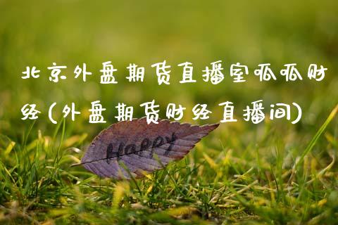外盘期货直播室呱呱财经(外盘期货财经直播间)