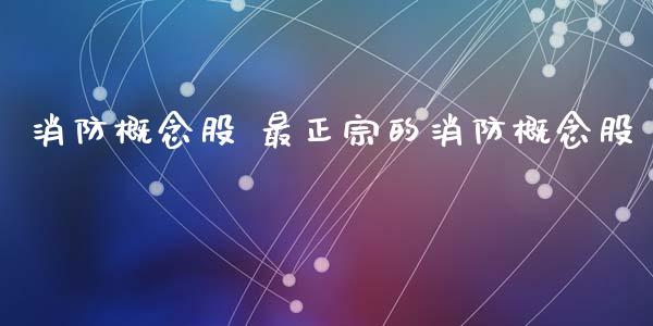 消防概念股 最正宗的消防概念股