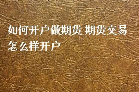 如何开户做期货 期货交易怎么样开户