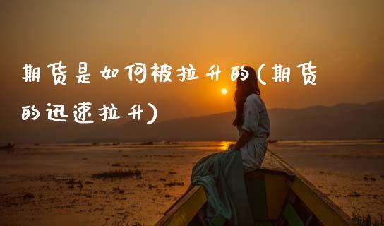 期货是如何被拉升的(期货的迅速拉升)