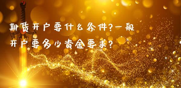 期货开户要什么条件?一般开户要多少资金要求?