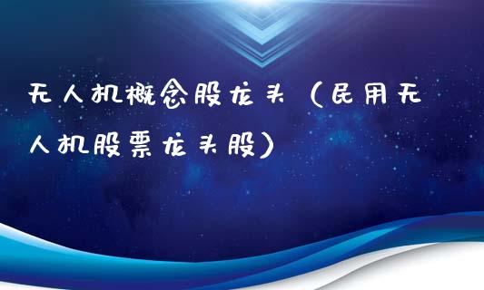 无人机概念股龙头（民用无人机股票龙头股）