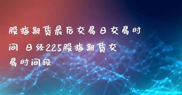 股指期货最后交易日交易时间 日经225股指期货交易时间段_https://www.dglong8.com_内盘期货_第1张