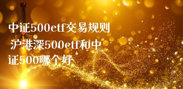 中证500etf交易规则 沪港深500etf和中证500哪个好