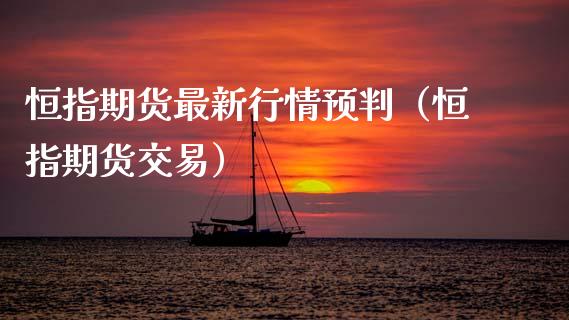 恒指期货最新行情预判（恒指期货交易）