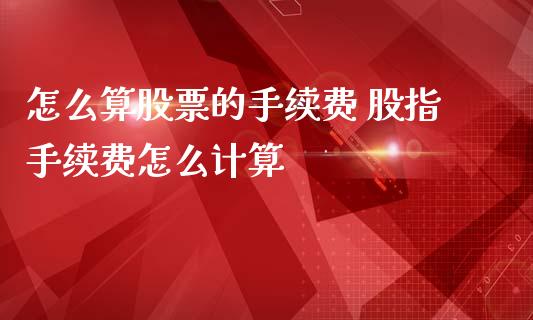 怎么算股票的手续费 股指手续费怎么计算_股票理财_第1张_宇龙理财网 怎么算股票的手续费 股指手续费怎么计算_https://www.dglong8.com_股票理财_第1张