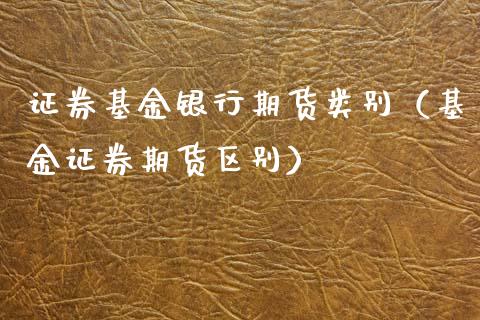 证券基金银行期货类别（基金证券期货区别）