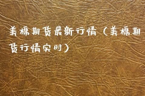 美棉期货最新行情（美棉期货行情实时）