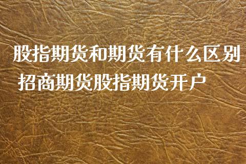 股指期货和期货有什么区别 招商期货股指期货开户