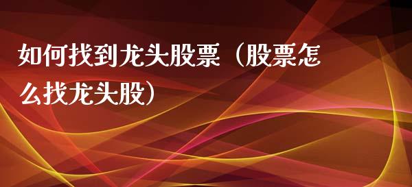 如何找到龙头股票（股票怎么找龙头股）