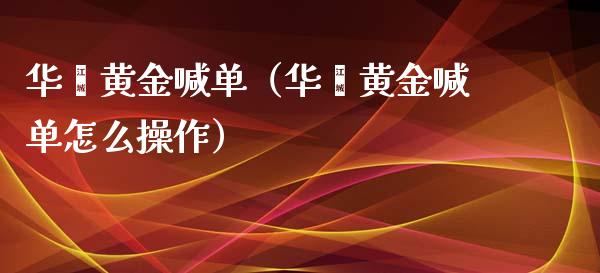 华鑫黄金喊单（华鑫黄金喊单怎么操作）
