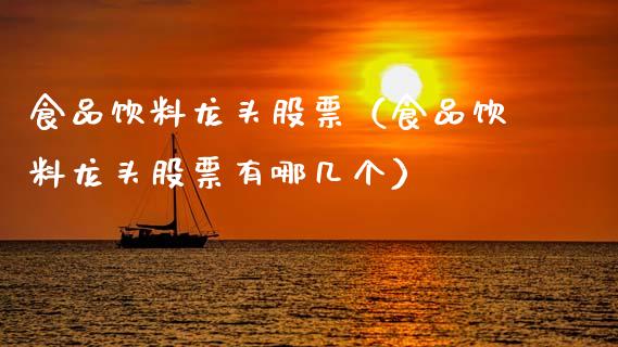 食品饮料龙头股票（食品饮料龙头股票有哪几个）_https://www.dglong8.com_财经要闻_第1张