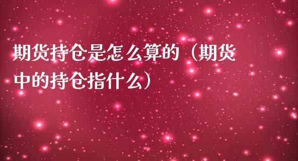 期货持仓是怎么算的（期货中的持仓指什么）