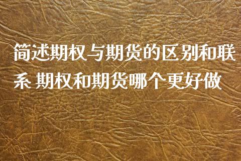 简述期权与期货的区别和联系 期权和期货哪个更好做