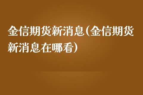 金信期货新消息(金信期货新消息在哪看)