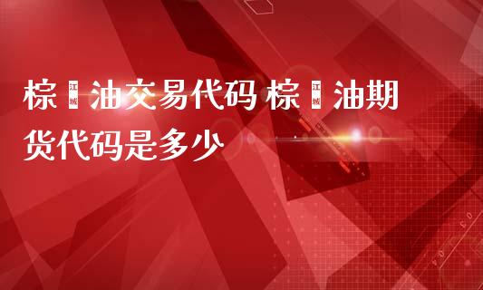 棕榈油交易代码 棕榈油期货代码是多少