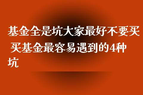 基金全是坑大家最好不要买 买基金最容易遇到的4种坑